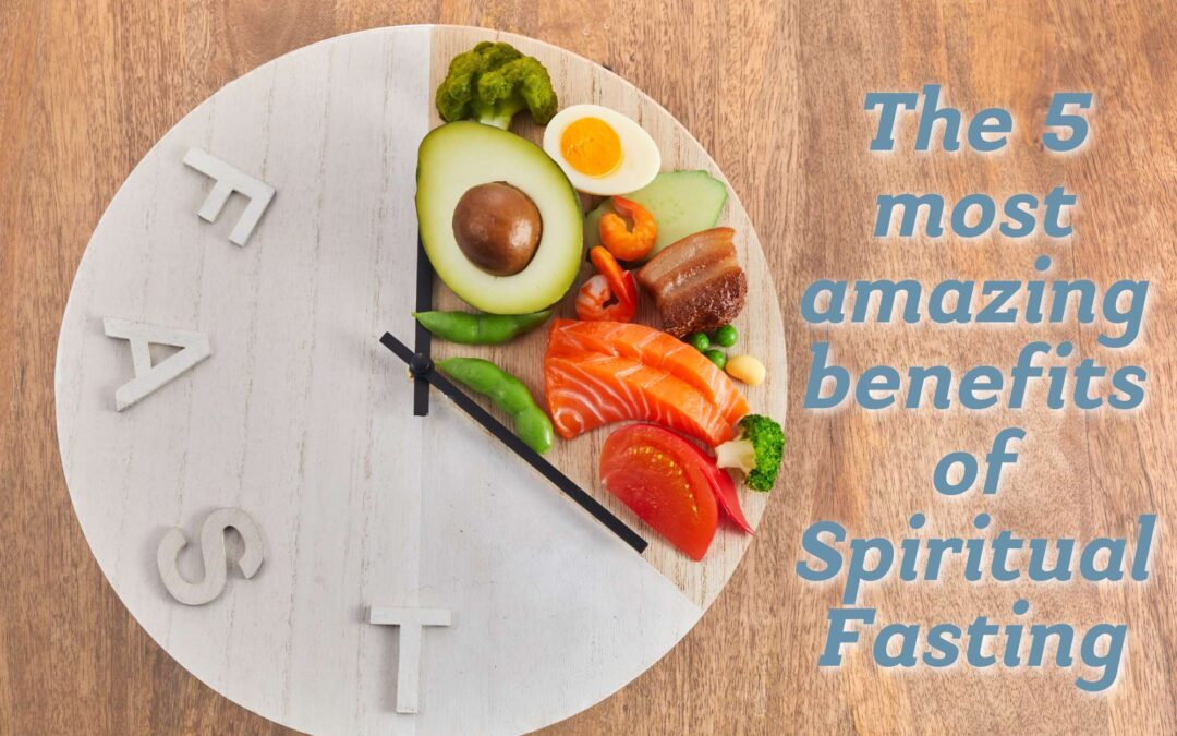 The 5 Most AMAZING Benefits of Spiritual Fasting